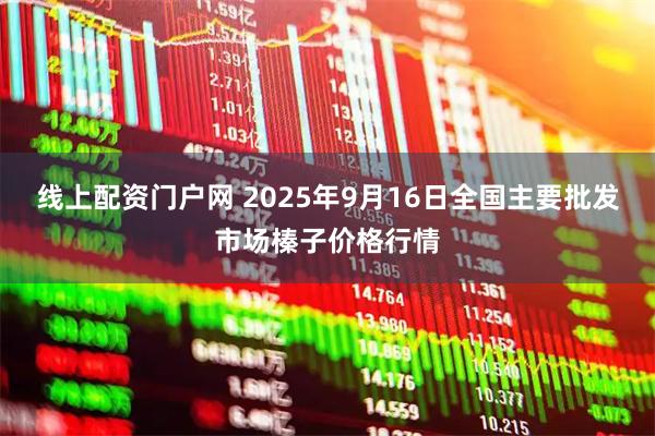 线上配资门户网 2025年9月16日全国主要批发市场榛子价格行情