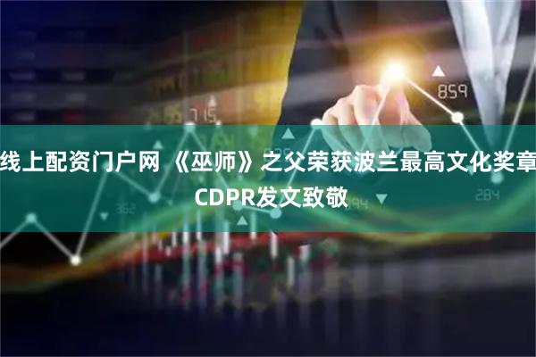 线上配资门户网 《巫师》之父荣获波兰最高文化奖章 CDPR发文致敬