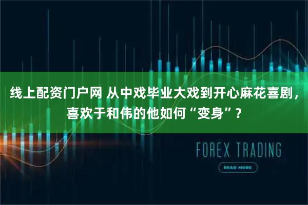 线上配资门户网 从中戏毕业大戏到开心麻花喜剧，喜欢于和伟的他如何“变身”？