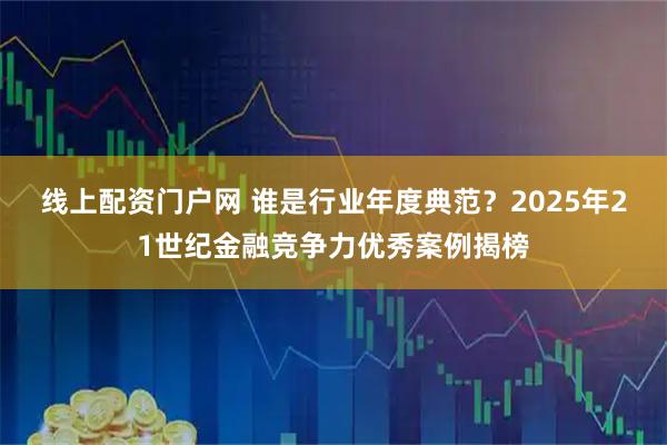 线上配资门户网 谁是行业年度典范？2025年21世纪金融竞争力优秀案例揭榜
