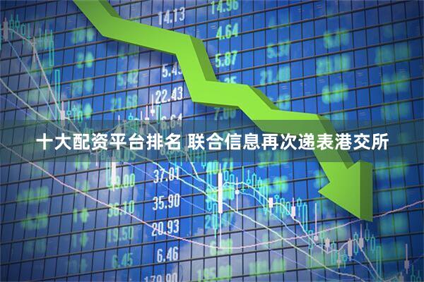 十大配资平台排名 联合信息再次递表港交所